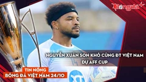 Tin nóng BĐVN 24/10: Nguyễn Xuân Son khó cùng ĐT Việt Nam dự AFF Cup