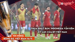 Tin nóng BĐVN 16/11: Thua Nhật Bản, Indonesia vẫn kém kỷ lục của ĐT Việt Nam